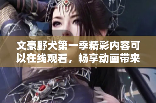 文豪野犬第一季精彩内容可以在线观看，畅享动画带来的独特魅力。