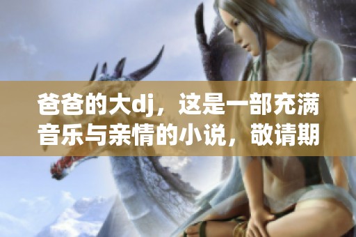 爸爸的大dj，这是一部充满音乐与亲情的小说，敬请期待！