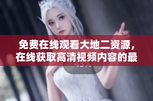 免费在线观看大地二资源，在线获取高清视频内容的最佳选择