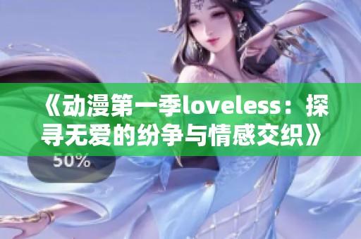 《动漫第一季loveless：探寻无爱的纷争与情感交织》
