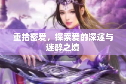 重拾密爱，探索爱的深邃与迷醉之境