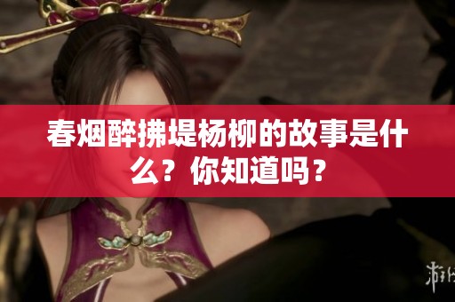 春烟醉拂堤杨柳的故事是什么？你知道吗？