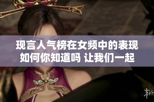 现言人气榜在女频中的表现如何你知道吗 让我们一起探索其中的魅力吧