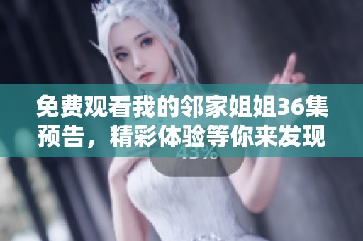 免费观看我的邻家姐姐36集预告，精彩体验等你来发现！