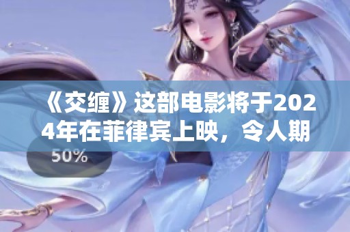 《交缠》这部电影将于2024年在菲律宾上映，令人期待的故事呈现。