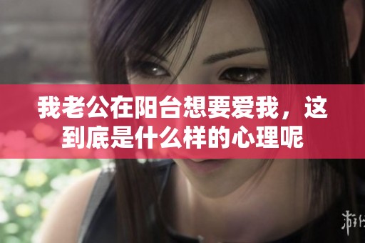 我老公在阳台想要爱我，这到底是什么样的心理呢