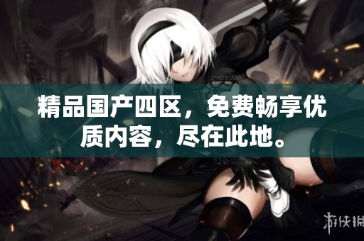 精品国产四区，免费畅享优质内容，尽在此地。