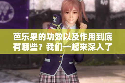 芭乐果的功效以及作用到底有哪些？我们一起来深入了解一下吧！