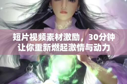 短片视频素材激励，30分钟让你重新燃起激情与动力