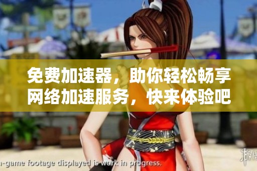 免费加速器，助你轻松畅享网络加速服务，快来体验吧！