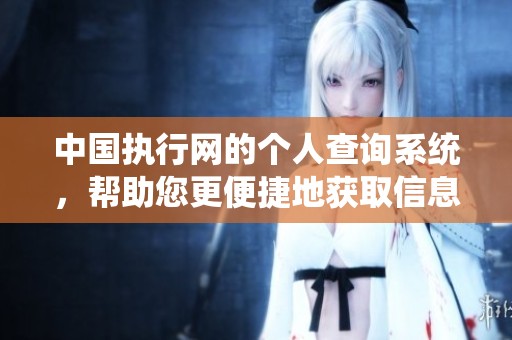 中国执行网的个人查询系统，帮助您更便捷地获取信息与数据。