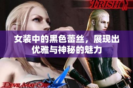女装中的黑色蕾丝，展现出优雅与神秘的魅力