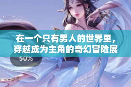 在一个只有男人的世界里，穿越成为主角的奇幻冒险展开
