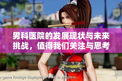 男科医院的发展现状与未来挑战，值得我们关注与思考的内容。