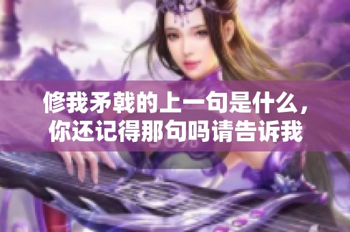修我矛戟的上一句是什么，你还记得那句吗请告诉我