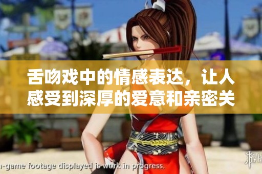 舌吻戏中的情感表达，让人感受到深厚的爱意和亲密关系