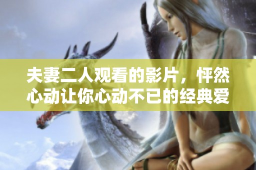夫妻二人观看的影片，怦然心动让你心动不已的经典爱情故事