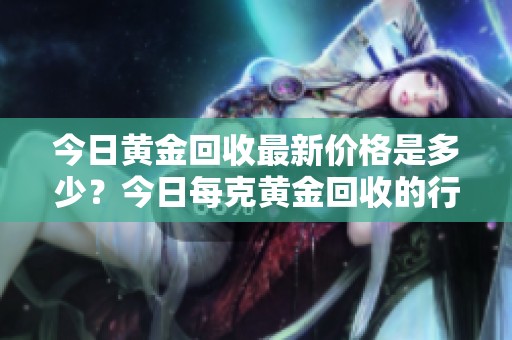 今日黄金回收最新价格是多少？今日每克黄金回收的行情分析