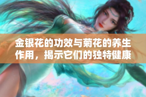 金银花的功效与菊花的养生作用，揭示它们的独特健康益处