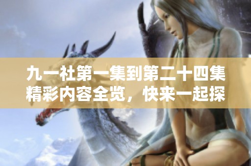 九一社第一集到第二十四集精彩内容全览，快来一起探索吧！
