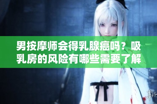 男按摩师会得乳腺癌吗？吸乳房的风险有哪些需要了解的点