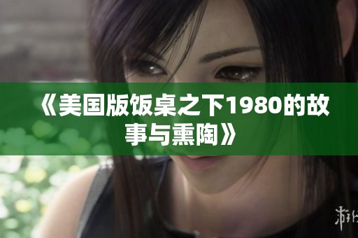 《美国版饭桌之下1980的故事与熏陶》
