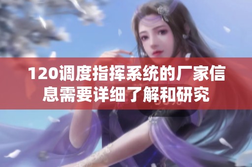 120调度指挥系统的厂家信息需要详细了解和研究