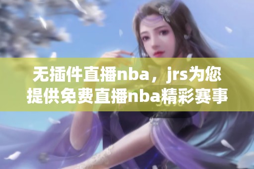 无插件直播nba，jrs为您提供免费直播nba精彩赛事