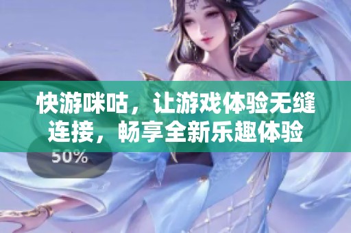 快游咪咕，让游戏体验无缝连接，畅享全新乐趣体验