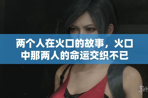 两个人在火口的故事，火口中那两人的命运交织不已
