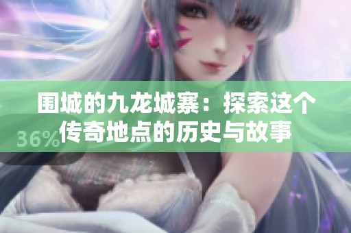 围城的九龙城寨：探索这个传奇地点的历史与故事