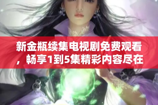 新金瓶续集电视剧免费观看，畅享1到5集精彩内容尽在其中