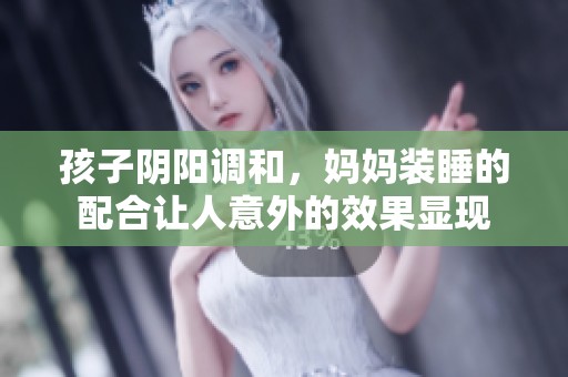 孩子阴阳调和，妈妈装睡的配合让人意外的效果显现