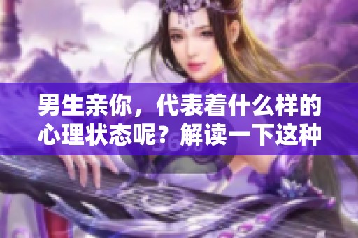 男生亲你，代表着什么样的心理状态呢？解读一下这种行为背后的含义。