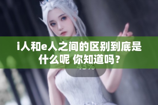 i人和e人之间的区别到底是什么呢 你知道吗？