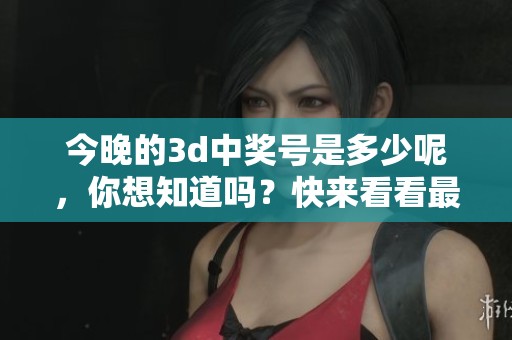今晚的**中奖号是多少呢，你想知道吗？快来看看最新的**信息吧！