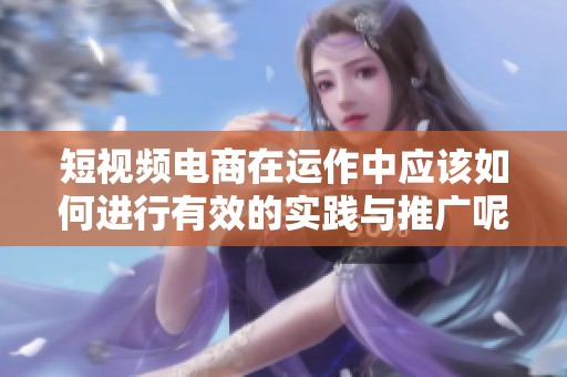 短视频电商在运作中应该如何进行有效的实践与推广呢