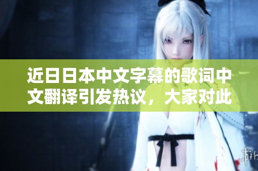近**本中文字幕的歌词中文翻译引发热议，大家对此有何看法呢