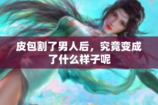 皮包割了男人后，究竟变成了什么样子呢