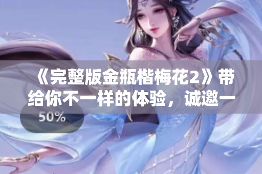 《完整版金瓶楷梅花2》带给你不一样的体验，诚邀一同探索故事的精彩！