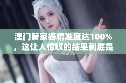 **管家婆精准度达100%，这让人惊叹的结果到底是如何实现的呢