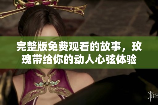 完整版免费观看的故事，玫瑰带给你的动人心弦体验