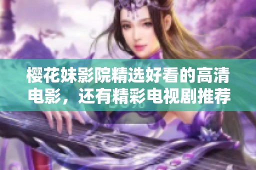 樱花妹影院精选好看的高清电影，还有精彩电视剧推荐给你