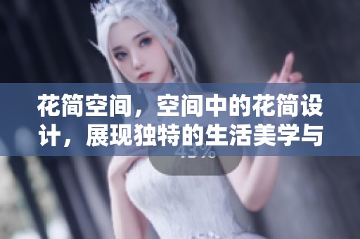 花简空间，空间中的花简设计，展现独特的生活美学与艺术氛围