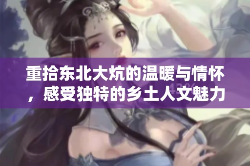 重拾东北大炕的温暖与情怀，感受独特的乡土人文魅力