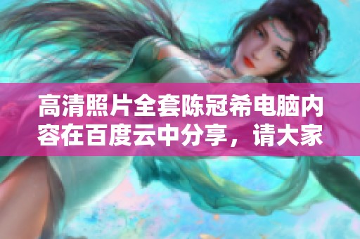 高清照片全套陈冠希电脑内容在百度云中分享，请大家自行查看