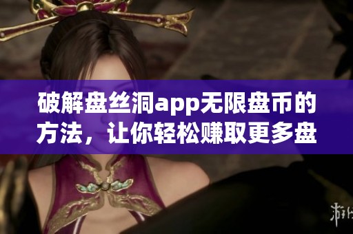 破解盘丝洞app无限盘币的方法，让你轻松赚取更多盘币