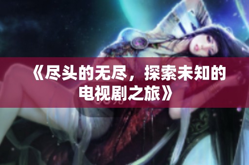 《尽头的无尽，探索未知的电视剧之旅》