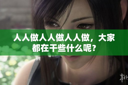 人人做人人做人人做，大家都在干些什么呢？