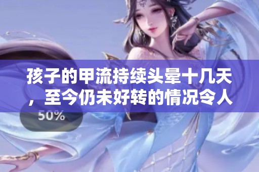 孩子的甲流持续头晕十几天，至今仍未好转的情况令人担忧
